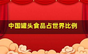 中国罐头食品占世界比例