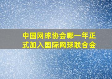 中国网球协会哪一年正式加入国际网球联合会