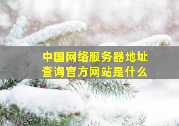 中国网络服务器地址查询官方网站是什么