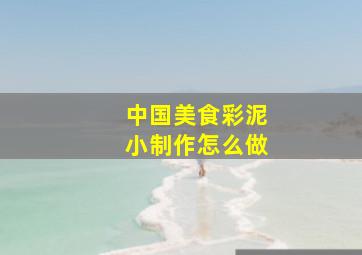 中国美食彩泥小制作怎么做