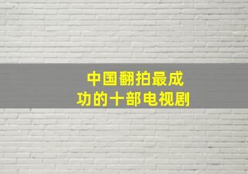 中国翻拍最成功的十部电视剧