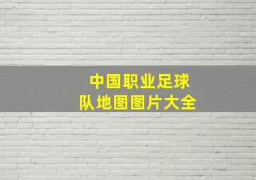 中国职业足球队地图图片大全