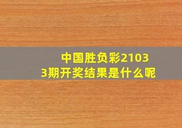 中国胜负彩21033期开奖结果是什么呢