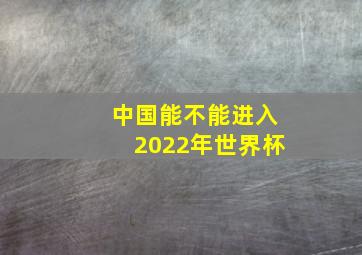 中国能不能进入2022年世界杯