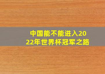 中国能不能进入2022年世界杯冠军之路