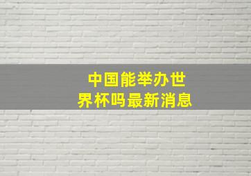 中国能举办世界杯吗最新消息