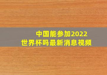 中国能参加2022世界杯吗最新消息视频