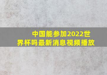 中国能参加2022世界杯吗最新消息视频播放