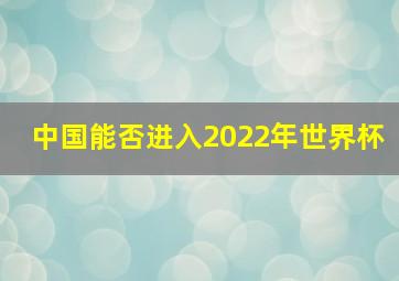 中国能否进入2022年世界杯