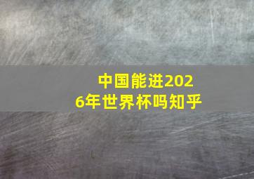 中国能进2026年世界杯吗知乎