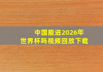 中国能进2026年世界杯吗视频回放下载