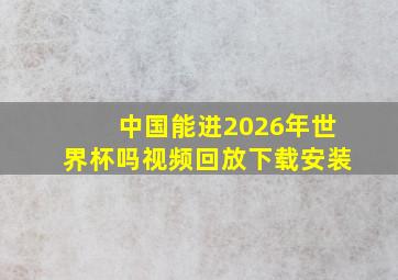 中国能进2026年世界杯吗视频回放下载安装