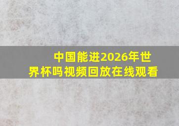 中国能进2026年世界杯吗视频回放在线观看