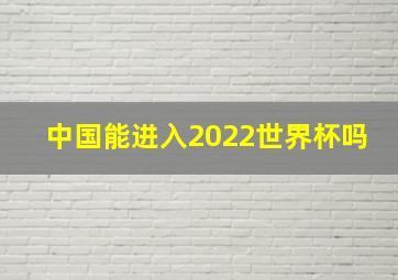 中国能进入2022世界杯吗