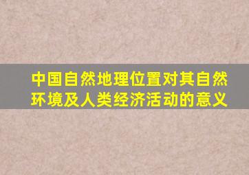 中国自然地理位置对其自然环境及人类经济活动的意义