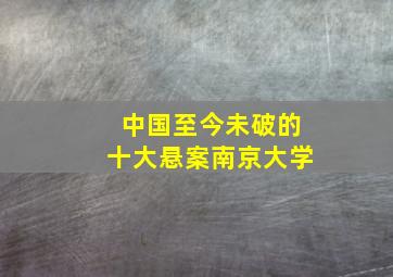 中国至今未破的十大悬案南京大学