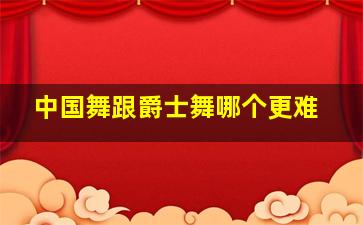 中国舞跟爵士舞哪个更难