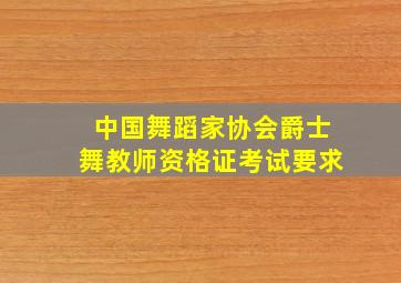 中国舞蹈家协会爵士舞教师资格证考试要求