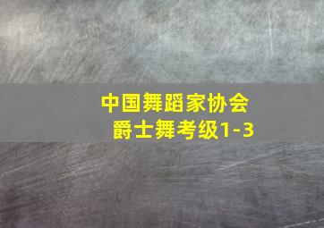 中国舞蹈家协会爵士舞考级1-3