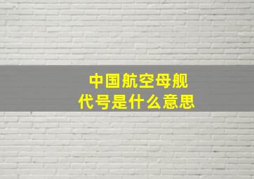 中国航空母舰代号是什么意思