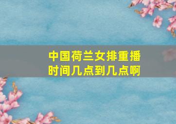 中国荷兰女排重播时间几点到几点啊