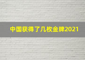 中国获得了几枚金牌2021