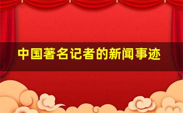 中国著名记者的新闻事迹