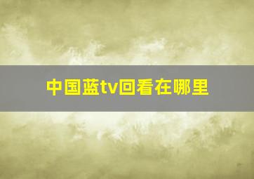 中国蓝tv回看在哪里