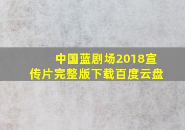 中国蓝剧场2018宣传片完整版下载百度云盘