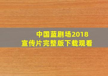 中国蓝剧场2018宣传片完整版下载观看