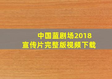 中国蓝剧场2018宣传片完整版视频下载