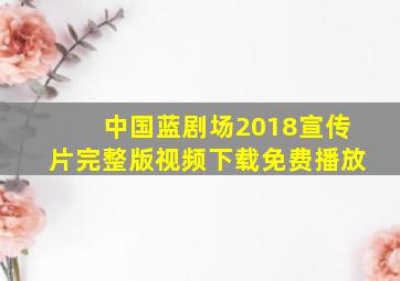 中国蓝剧场2018宣传片完整版视频下载免费播放