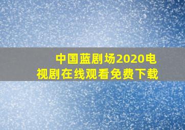 中国蓝剧场2020电视剧在线观看免费下载