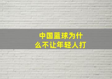 中国蓝球为什么不让年轻人打