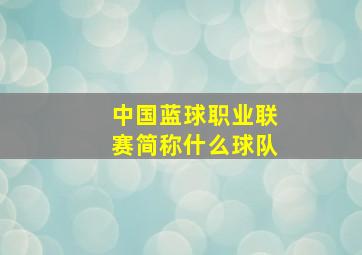 中国蓝球职业联赛简称什么球队