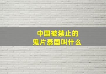 中国被禁止的鬼片泰国叫什么