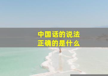 中国话的说法正确的是什么