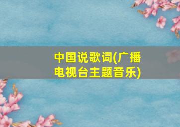 中国说歌词(广播电视台主题音乐)