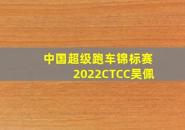 中国超级跑车锦标赛2022CTCC吴佩