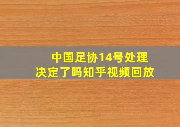 中国足协14号处理决定了吗知乎视频回放