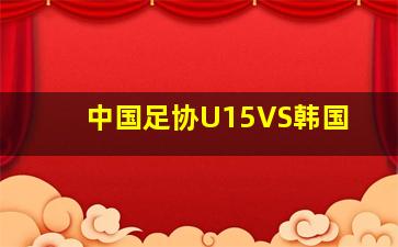 中国足协U15VS韩国