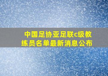 中国足协亚足联c级教练员名单最新消息公布