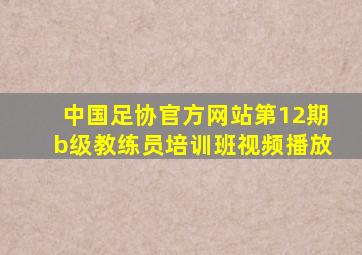 中国足协官方网站第12期b级教练员培训班视频播放