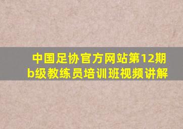 中国足协官方网站第12期b级教练员培训班视频讲解