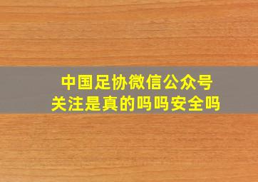 中国足协微信公众号关注是真的吗吗安全吗