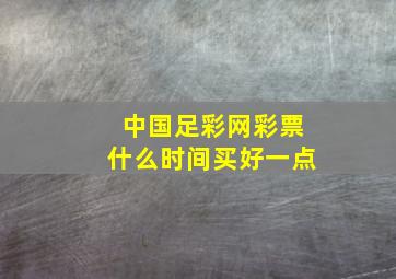 中国足彩网彩票什么时间买好一点