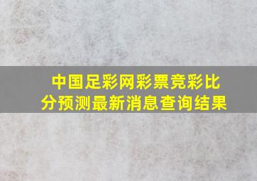 中国足彩网彩票竞彩比分预测最新消息查询结果