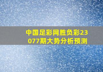 中国足彩网胜负彩23077期大势分析预测