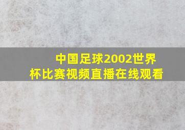 中国足球2002世界杯比赛视频直播在线观看