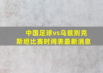 中国足球vs乌兹别克斯坦比赛时间表最新消息